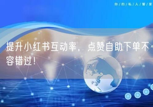 提升小红书互动率，点赞自助下单不容错过！