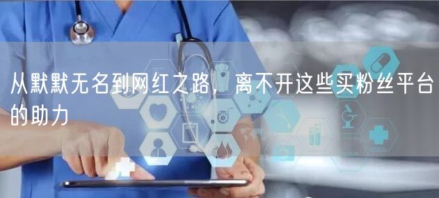 从默默无名到网红之路，离不开这些买粉丝平台的助力