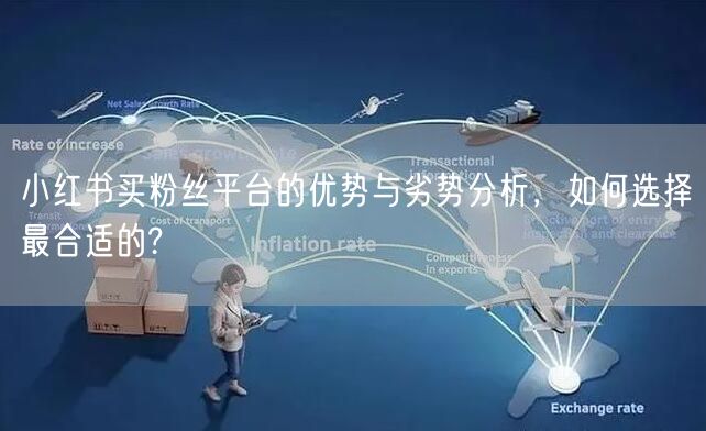 小红书买粉丝平台的优势与劣势分析，如何选择最合适的?