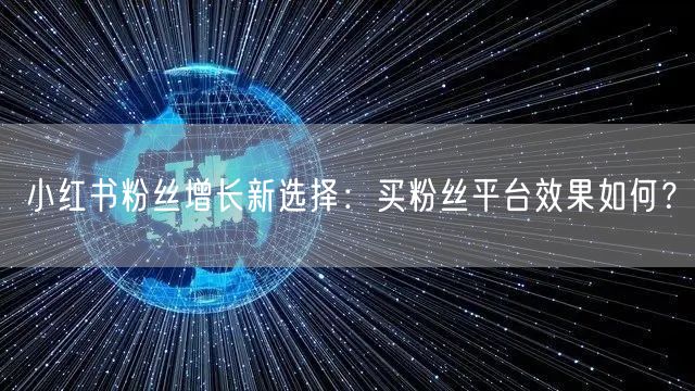 小红书粉丝增长新选择：买粉丝平台效果如何？
