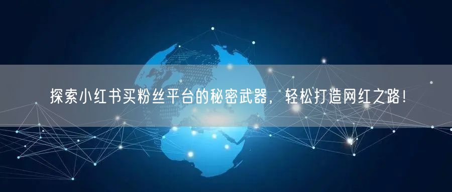 探索小红书买粉丝平台的秘密武器，轻松打造网红之路！