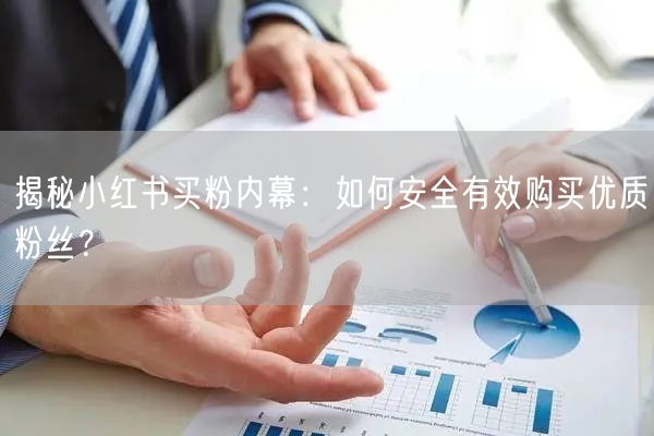 揭秘小红书买粉内幕：如何安全有效购买优质粉丝？