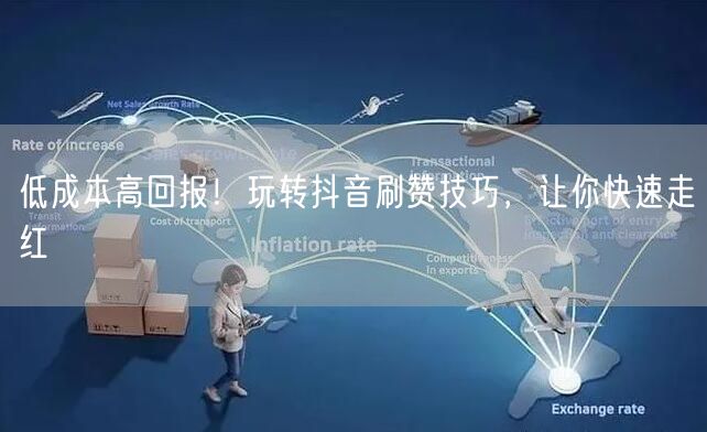 低成本高回报！玩转抖音刷赞技巧，让你快速走红