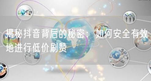 揭秘抖音背后的秘密：如何安全有效地进行低价刷赞