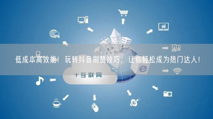低成本高效能！玩转抖音刷赞技巧，让你轻松成为热门达人！