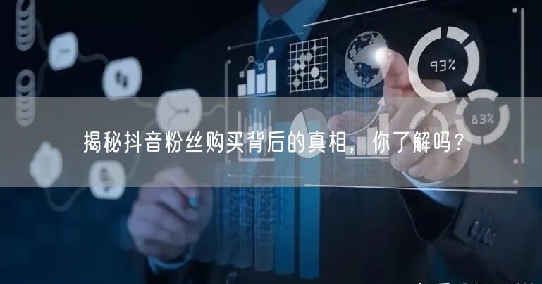 揭秘抖音粉丝购买背后的真相，你了解吗？
