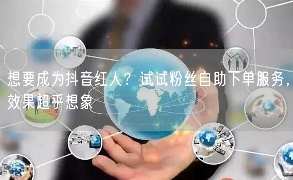 想要成为抖音红人？试试粉丝自助下单服务，效果超乎想象