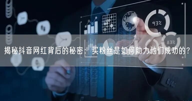 揭秘抖音网红背后的秘密：买粉丝是如何助力他们成功的？