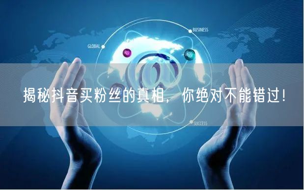 揭秘抖音买粉丝的真相，你绝对不能错过！