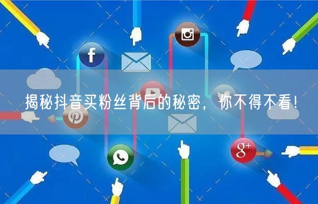 揭秘抖音买粉丝背后的秘密，你不得不看！