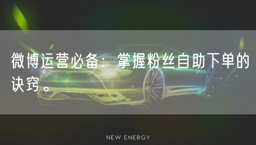 微博运营必备：掌握粉丝自助下单的诀窍。