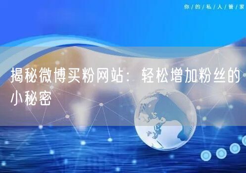 揭秘微博买粉网站：轻松增加粉丝的小秘密