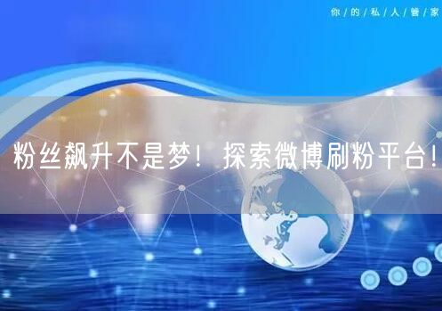 粉丝飙升不是梦！探索微博刷粉平台！