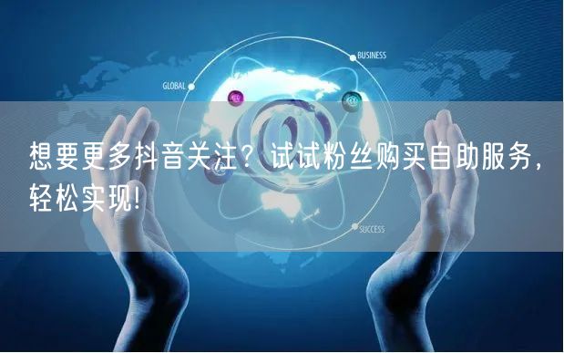 想要更多抖音关注？试试粉丝购买自助服务，轻松实现!