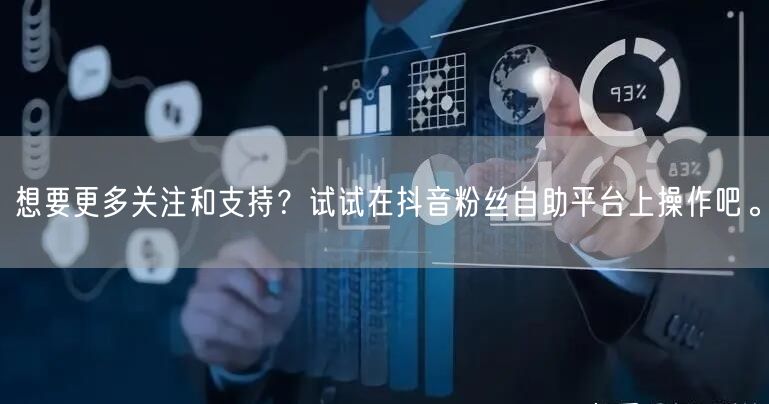 想要更多关注和支持？试试在抖音粉丝自助平台上操作吧。