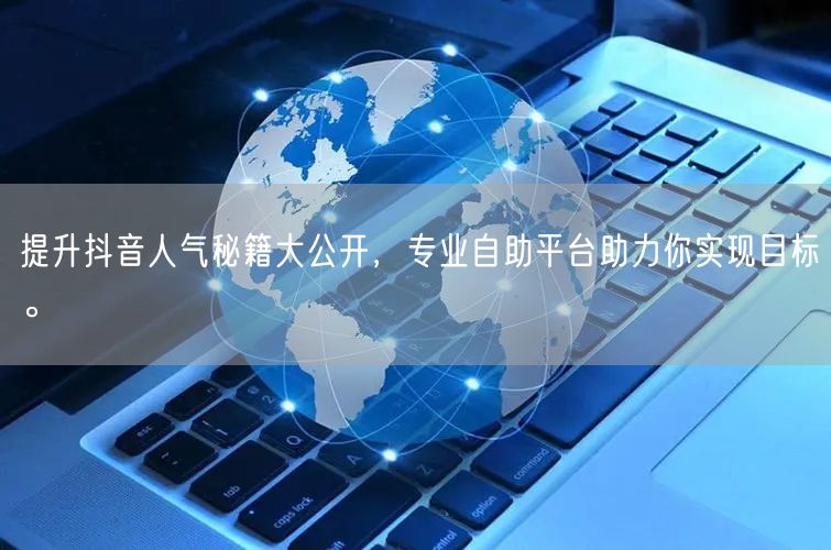 提升抖音人气秘籍大公开，专业自助平台助力你实现目标。