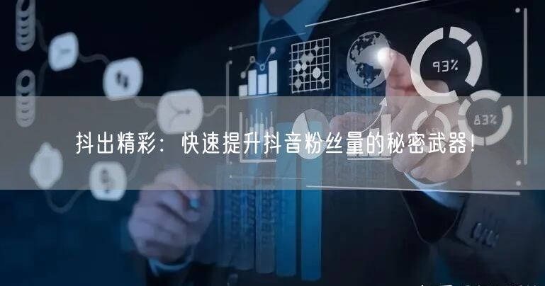 抖出精彩：快速提升抖音粉丝量的秘密武器！