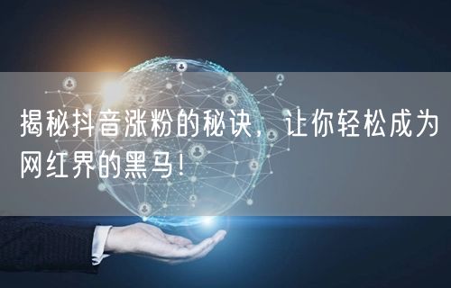 揭秘抖音涨粉的秘诀，让你轻松成为网红界的黑马！