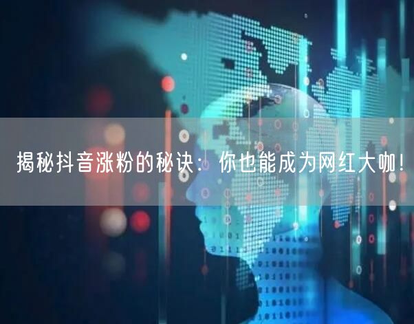 揭秘抖音涨粉的秘诀：你也能成为网红大咖！
