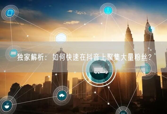 独家解析：如何快速在抖音上聚集大量粉丝？