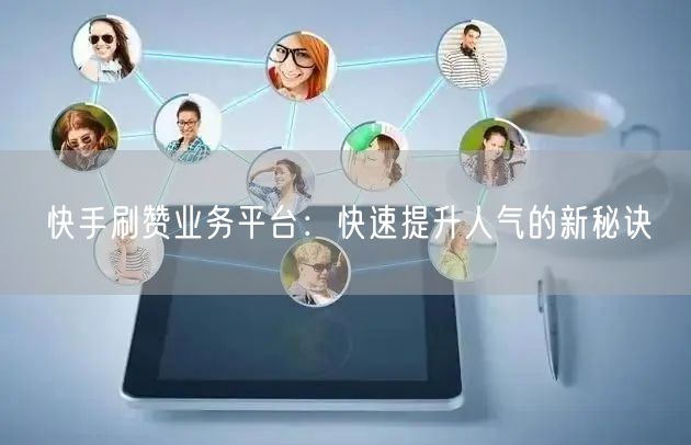 快手刷赞业务平台：快速提升人气的新秘诀