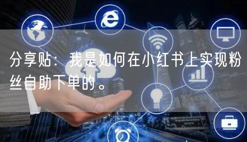 分享贴：我是如何在小红书上实现粉丝自助下单的。