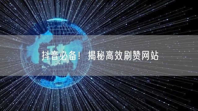 抖音必备！揭秘高效刷赞网站