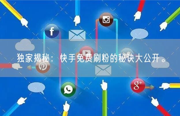 独家揭秘：快手免费刷粉的秘诀大公开。
