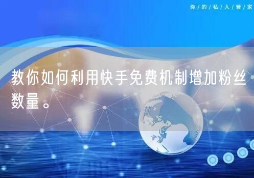 教你如何利用快手免费机制增加粉丝数量。