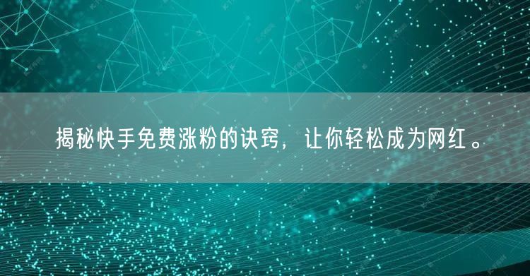 揭秘快手免费涨粉的诀窍，让你轻松成为网红。