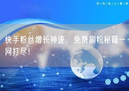 快手粉丝增长神速，免费刷粉秘籍一网打尽！