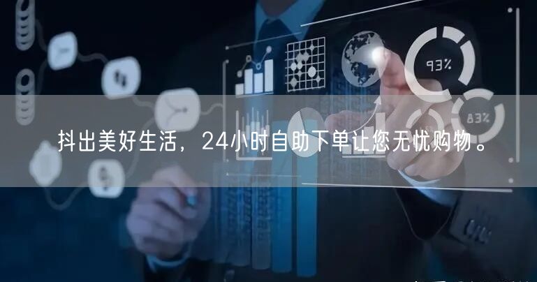 抖出美好生活，24小时自助下单让您无忧购物。