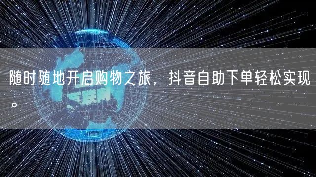 随时随地开启购物之旅，抖音自助下单轻松实现。