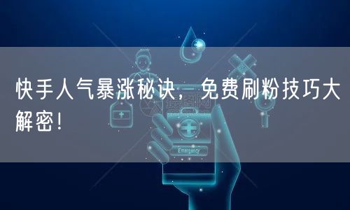 快手人气暴涨秘诀，免费刷粉技巧大解密！