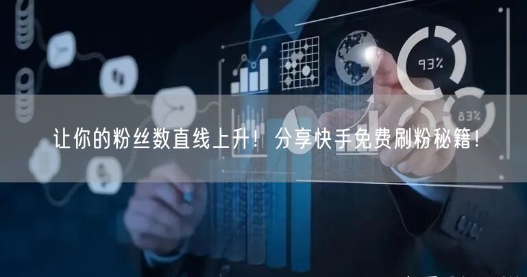 让你的粉丝数直线上升！分享快手免费刷粉秘籍！