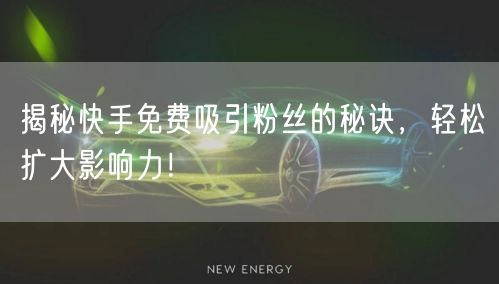 揭秘快手免费吸引粉丝的秘诀，轻松扩大影响力！