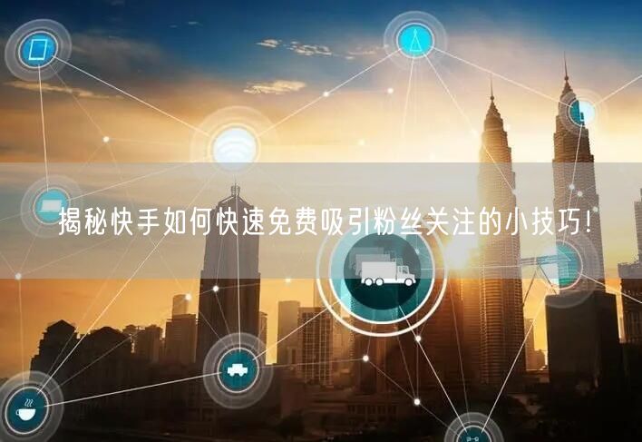 揭秘快手如何快速免费吸引粉丝关注的小技巧！