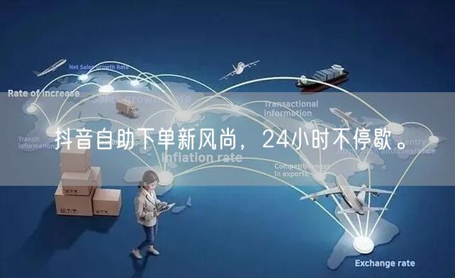 抖音自助下单新风尚，24小时不停歇。