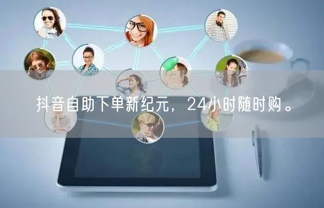 抖音自助下单新纪元，24小时随时购。