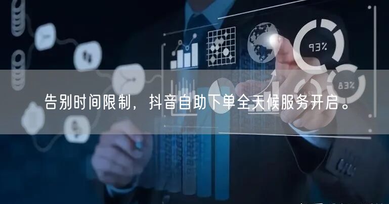 告别时间限制，抖音自助下单全天候服务开启。