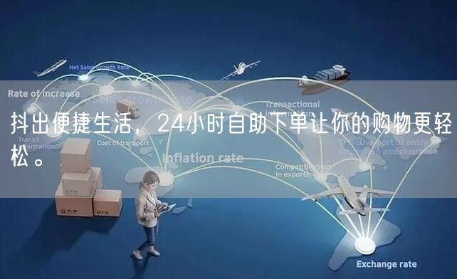 抖出便捷生活，24小时自助下单让你的购物更轻松。