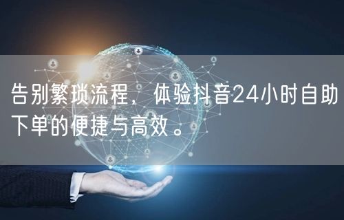 告别繁琐流程，体验抖音24小时自助下单的便捷与高效。
