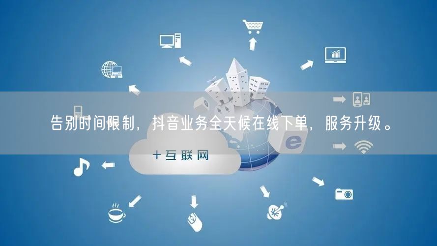 告别时间限制，抖音业务全天候在线下单，服务升级。