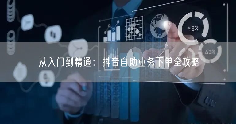 从入门到精通：抖音自助业务下单全攻略