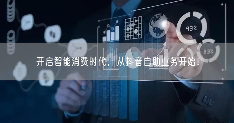 开启智能消费时代，从抖音自助业务开始！