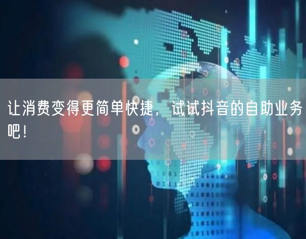 让消费变得更简单快捷，试试抖音的自助业务吧！