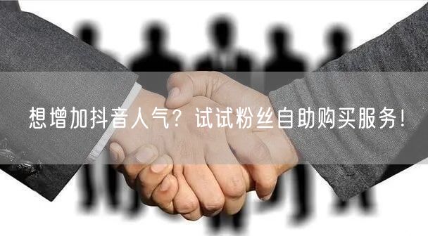 想增加抖音人气？试试粉丝自助购买服务！