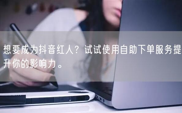 想要成为抖音红人？试试使用自助下单服务提升你的影响力。