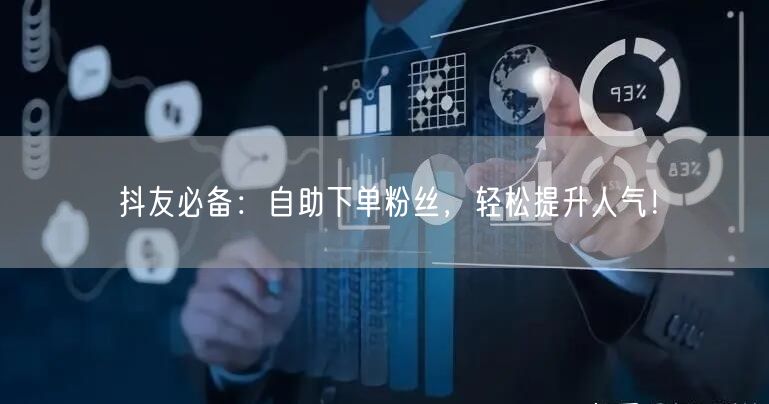 抖友必备：自助下单粉丝，轻松提升人气！