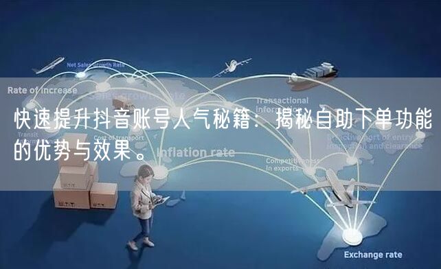 快速提升抖音账号人气秘籍：揭秘自助下单功能的优势与效果。
